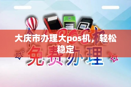 大庆市办理大pos机，轻松稳定
