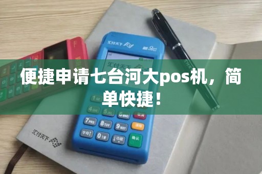 便捷申请七台河大pos机，简单快捷！