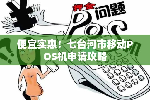 便宜实惠！七台河市移动POS机申请攻略