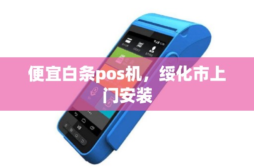 便宜白条pos机，绥化市上门安装