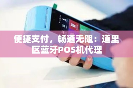 便捷支付，畅通无阻：道里区蓝牙POS机代理