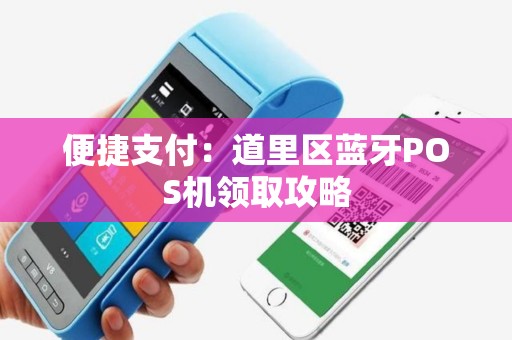 便捷支付：道里区蓝牙POS机领取攻略