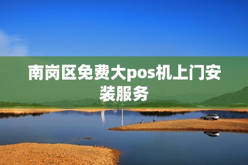 南岗区免费大pos机上门安装服务