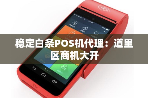 稳定白条POS机代理：道里区商机大开