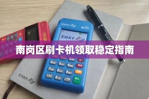 南岗区刷卡机领取稳定指南
