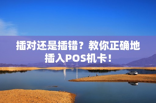 插对还是插错？教你正确地插入POS机卡！