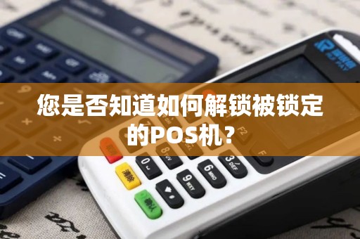 您是否知道如何解锁被锁定的POS机？