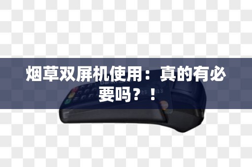 烟草双屏机使用：真的有必要吗？！