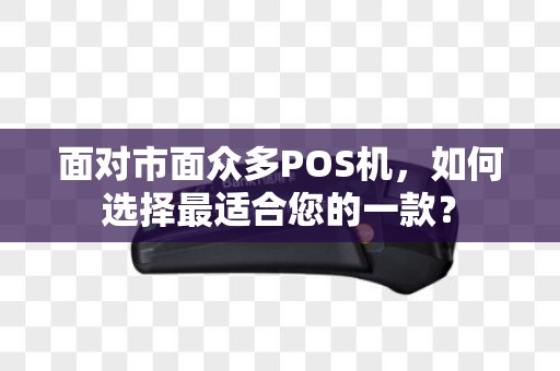 面对市面众多POS机，如何选择最适合您的一款？