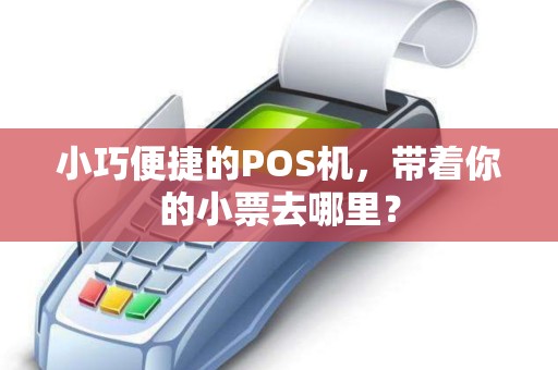 小巧便捷的POS机，带着你的小票去哪里？