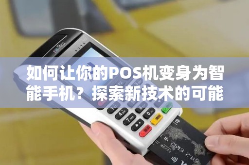 如何让你的POS机变身为智能手机？探索新技术的可能性！