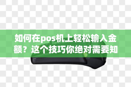 如何在pos机上轻松输入金额？这个技巧你绝对需要知道！