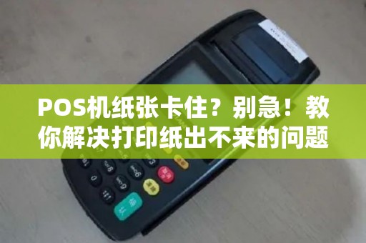 POS机纸张卡住？别急！教你解决打印纸出不来的问题！