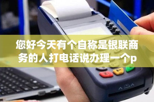 您好今天有个自称是银联商务的人打电话说办理一个pos机自带五万额度