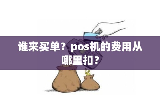 谁来买单？pos机的费用从哪里扣？