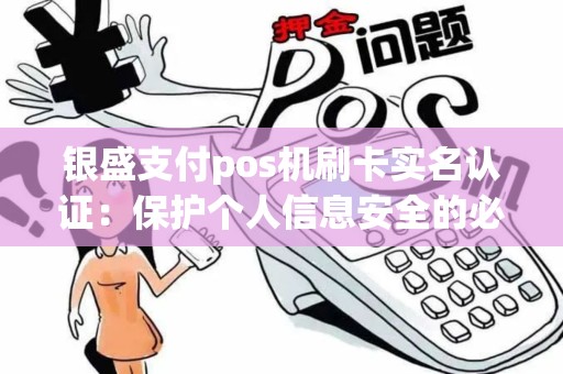 银盛支付pos机刷卡实名认证：保护个人信息安全的必要举措？