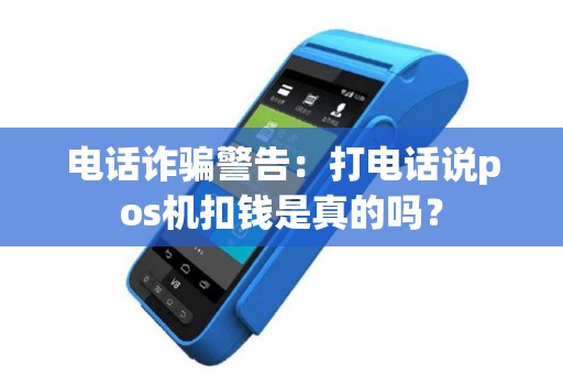 电话诈骗警告：打电话说pos机扣钱是真的吗？