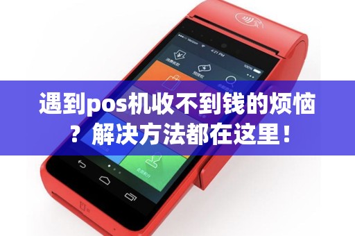 遇到pos机收不到钱的烦恼？解决方法都在这里！