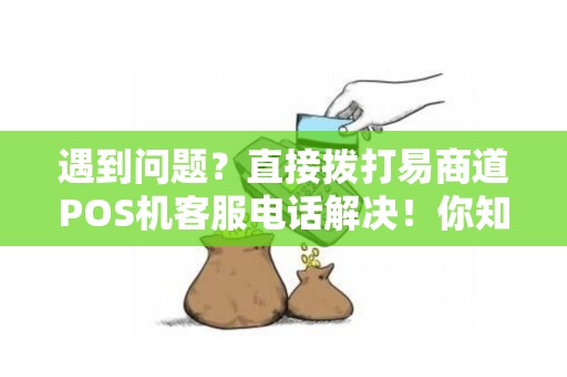 遇到问题？直接拨打易商道POS机客服电话解决！你知道是多少吗？