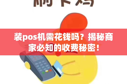 装pos机需花钱吗？揭秘商家必知的收费秘密！