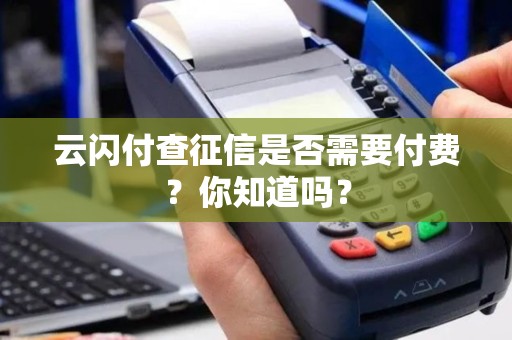 云闪付查征信是否需要付费？你知道吗？