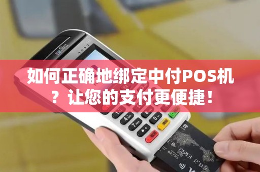 如何正确地绑定中付POS机？让您的支付更便捷！