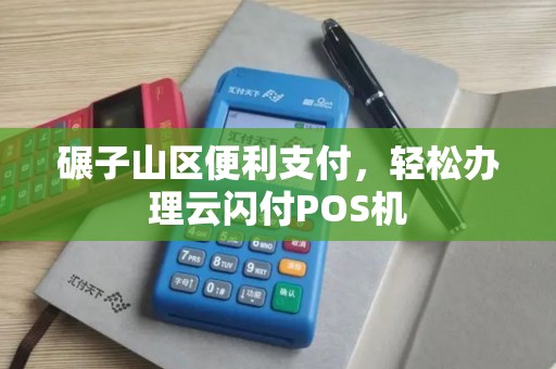 碾子山区便利支付，轻松办理云闪付POS机