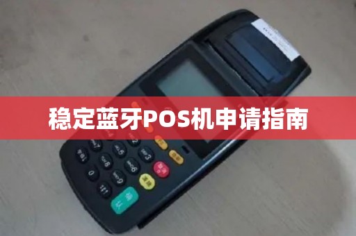 稳定蓝牙POS机申请指南