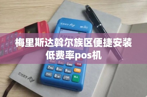 梅里斯达斡尔族区便捷安装低费率pos机