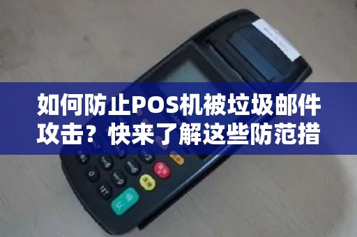 如何防止POS机被垃圾邮件攻击？快来了解这些防范措施！