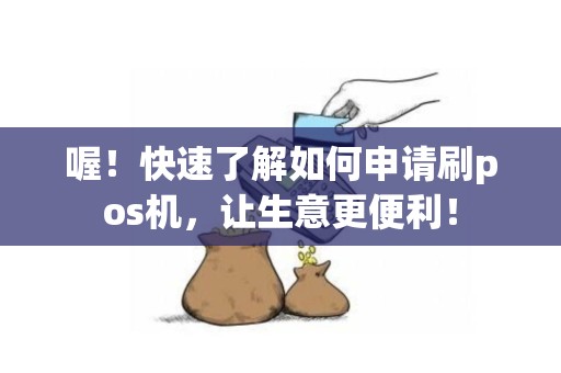 喔！快速了解如何申请刷pos机，让生意更便利！