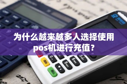 为什么越来越多人选择使用pos机进行充值？