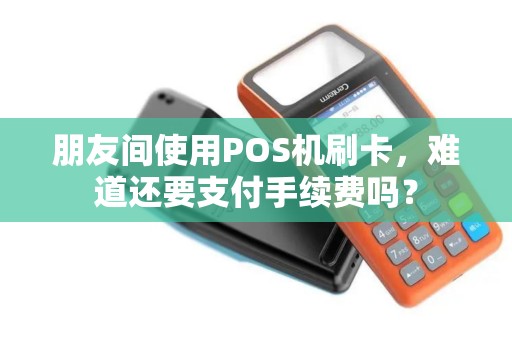 朋友间使用POS机刷卡，难道还要支付手续费吗？