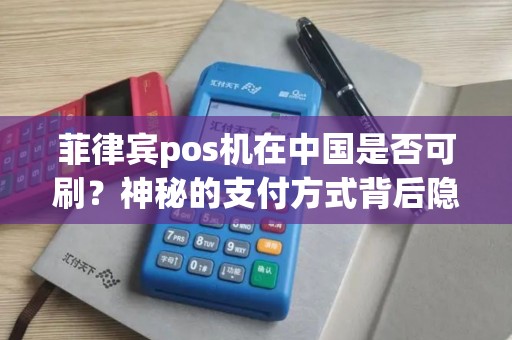菲律宾pos机在中国是否可刷？神秘的支付方式背后隐藏着什么秘密？