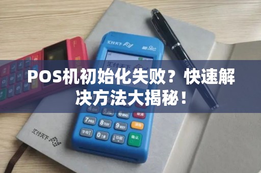 POS机初始化失败？快速解决方法大揭秘！