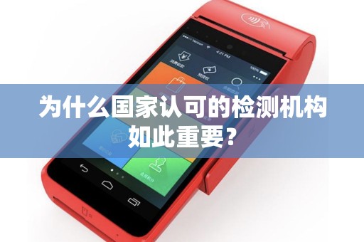 为什么国家认可的检测机构如此重要？