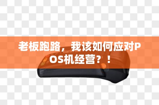 老板跑路，我该如何应对POS机经营？！