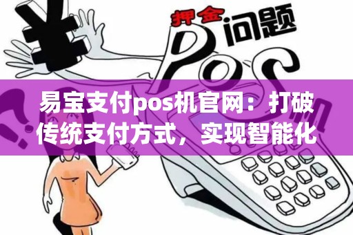 易宝支付pos机官网：打破传统支付方式，实现智能化支付，你还在等什么？