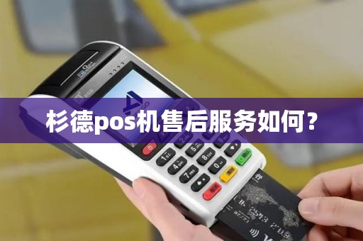杉德pos机售后服务如何？