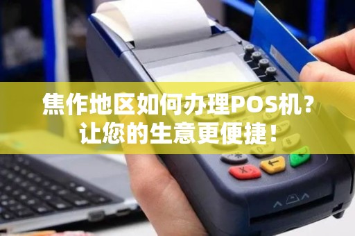 焦作地区如何办理POS机？让您的生意更便捷！