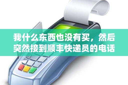 我什么东西也没有买，然后突然接到顺丰快递员的电话让我去取，说里面是一个pos机，而且还是货到付款？