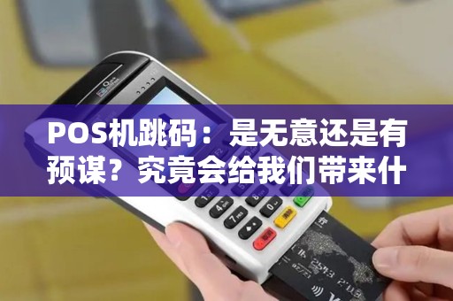 POS机跳码：是无意还是有预谋？究竟会给我们带来什么样的危害？