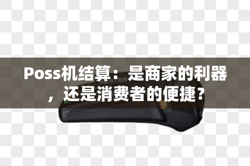 Poss机结算：是商家的利器，还是消费者的便捷？