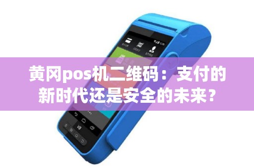 黄冈pos机二维码：支付的新时代还是安全的未来？