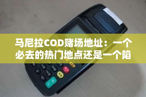 马尼拉COD赌场地址：一个必去的热门地点还是一个陷阱？