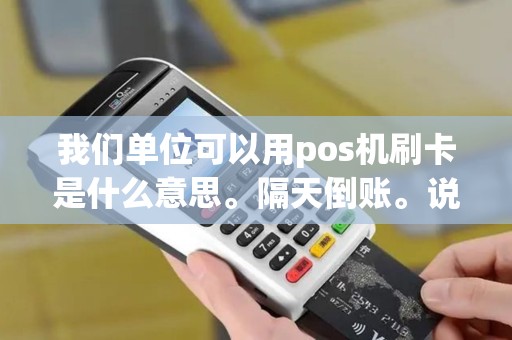 我们单位可以用pos机刷卡是什么意思。隔天倒账。说简单点刷卡有什么用