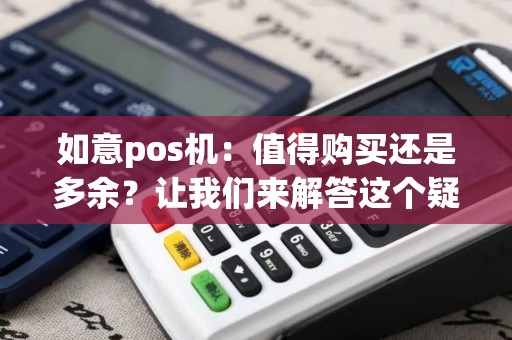 如意pos机：值得购买还是多余？让我们来解答这个疑问！