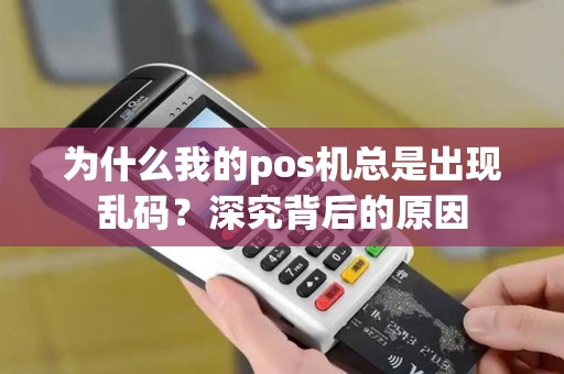 为什么我的pos机总是出现乱码？深究背后的原因