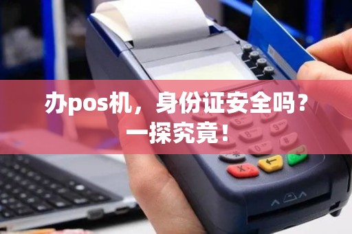 办pos机，身份证安全吗？一探究竟！