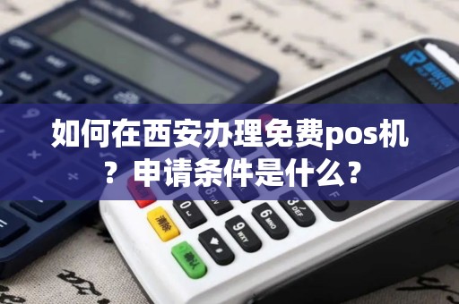 如何在西安办理免费pos机？申请条件是什么？